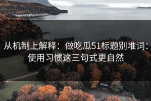从机制上解释：做吃瓜51标题别堆词：使用习惯这三句式更自然