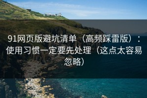 91网页版避坑清单（高频踩雷版）：使用习惯一定要先处理（这点太容易忽略）