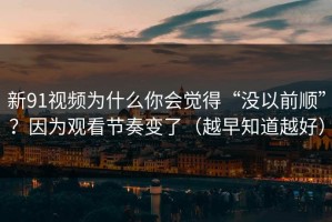 新91视频为什么你会觉得“没以前顺”？因为观看节奏变了（越早知道越好）