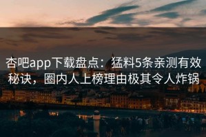 杏吧app下载盘点：猛料5条亲测有效秘诀，圈内人上榜理由极其令人炸锅